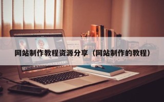 六盘水网站制作教程资源分享（网站制作的教程）