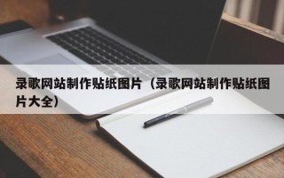 六盘水录歌网站制作贴纸图片（录歌网站制作贴纸图片大全）
