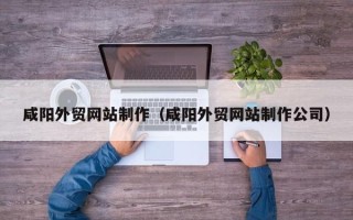 六盘水咸阳外贸网站制作（咸阳外贸网站制作公司）