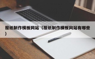 六盘水报纸制作模板网站（报纸制作模板网站有哪些）