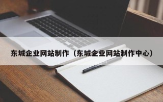 六盘水东城企业网站制作（东城企业网站制作中心）