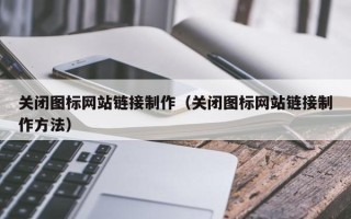 六盘水关闭图标网站链接制作（关闭图标网站链接制作方法）