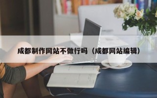六盘水成都制作网站不做行吗（成都网站编辑）