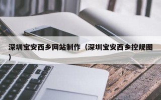 六盘水深圳宝安西乡网站制作（深圳宝安西乡控规图）
