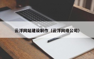 六盘水云浮网站建设制作（云浮网络公司）